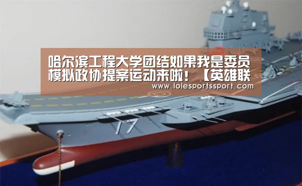哈尔滨工程大学团结如果我是委员模拟政协提案运动来啦!【英雄联盟竞猜大厅 - LOL全球总决赛下注官方网站】(图4) 英雄联盟竞猜大厅 - LOL全球总决赛下注官方网站