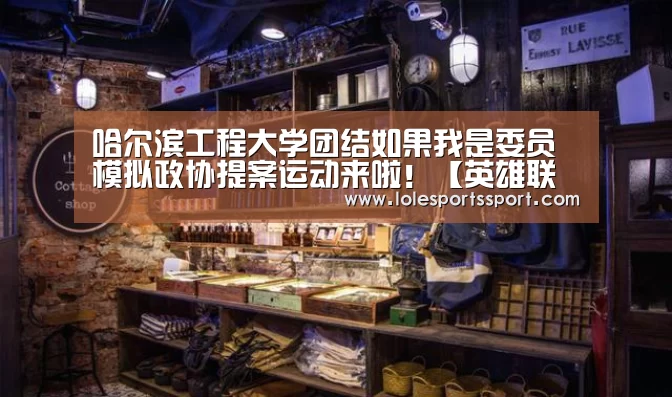 哈尔滨工程大学团结如果我是委员模拟政协提案运动来啦!【英雄联盟竞猜大厅 - LOL全球总决赛下注官方网站】(图3) 电竞赛事
