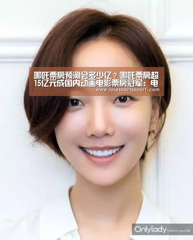 哪吒票房预测会多少亿?哪吒票房超15亿元成国内动画电影票房冠军:电竞直播(图2) 电竞直播