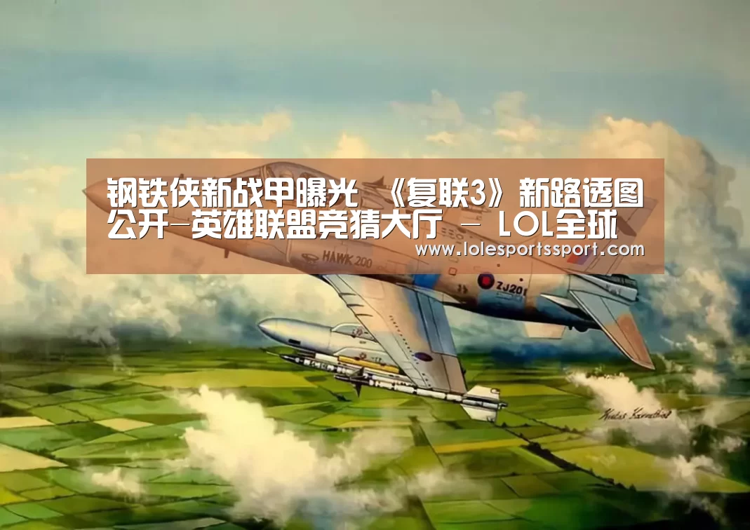 钢铁侠新战甲曝光 《复联3》新路透图公开-英雄联盟竞猜大厅 - LOL全球总决赛下注官方网站(图1) 电竞赛事