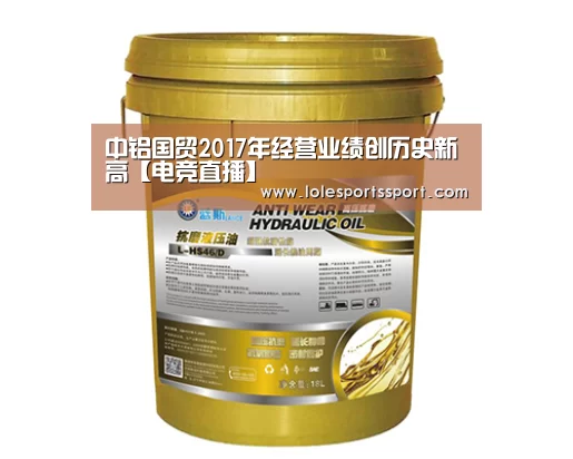 中铝国贸2017年经营业绩创历史新高【电竞直播】(图2) 英雄联盟竞猜大厅 - LOL全球总决赛下注官方网站