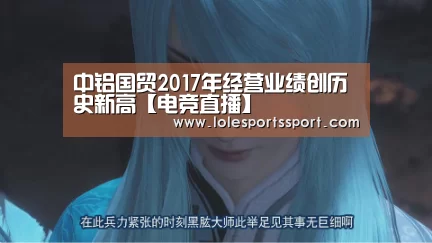 中铝国贸2017年经营业绩创历史新高【电竞直播】(图1) 电竞赛事
