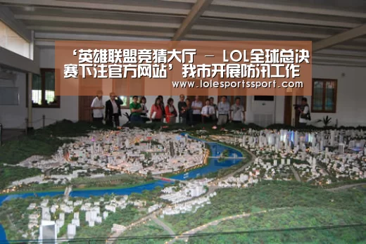 ‘英雄联盟竞猜大厅 - LOL全球总决赛下注官方网站’我市开展防汛工作督查(图4) 英雄联盟竞猜大厅 - LOL全球总决赛下注官方网站