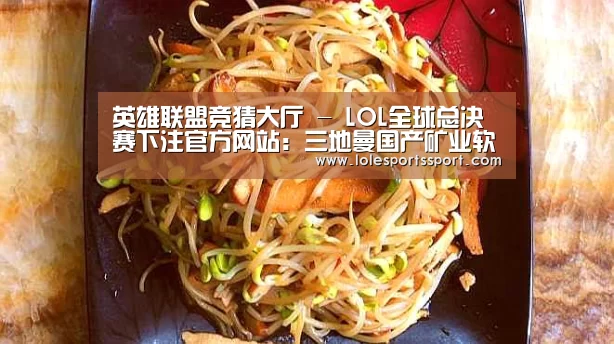 英雄联盟竞猜大厅 - LOL全球总决赛下注官方网站:三地曼国产矿业软件通过国土部认证(图1) 电竞赛事